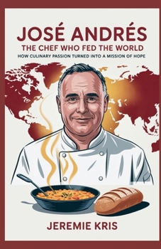 Paperback José Andrés: The Chef Who Fed the World: How Culinary Passion Turned into a Mission of Hope Book