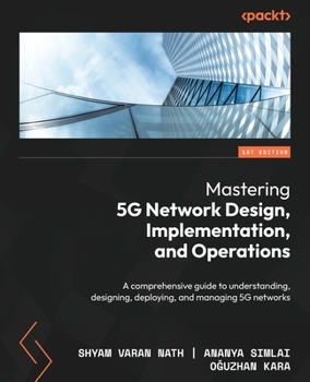 Paperback Mastering 5G Network Design, Implementation, and Operations: A comprehensive guide to understanding, designing, deploying, and managing 5G networks Book