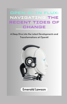 Paperback Open AI in Flux: Navigating the Recent Tides of Change: A Deep Dive into the Latest Developments and Transformations at OpenAI Book