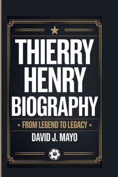 THIERRY HENRY BIOGRAPHY: From Legend To Legacy