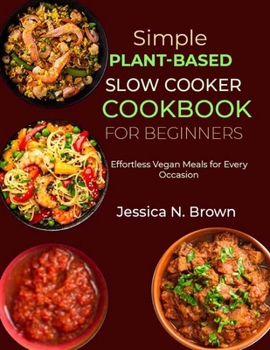 Paperback Simple Plant-Based Slow Cooker Cookbook for Beginners: Effortless Vegan Meals for Every Occasion Book