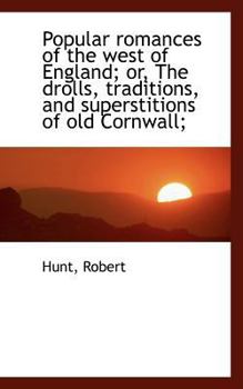 Popular Romances of the West of England; or, the Drolls, Traditions, and Superstitions of Old Cornw