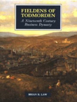 Hardcover Fieldens of Todmorden: A nineteenth century business dynasty Book