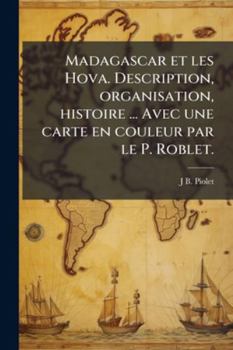 Madagascar Et Les Hova. Description, Organisation, Histoire ... Avec Une Carte En Couleur Par Le P. Roblet.