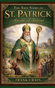 The True Story of St. Patrick: Apostle of Ireland