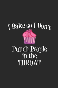 I Bake So I Don't Punch People In The Throat: I Bake So I Don't Punch People In The Throat Baking Journal/Notebook Blank Lined Ruled 6x9 100 Pages