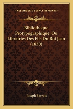 Paperback Bibliotheque Protypographique, Ou Librairies Des Fils Du Roi Jean (1830) [French] Book