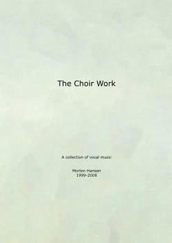 Paperback The Choir Work: A collection of vocal music - Morten Hansen 1999-2008 Book
