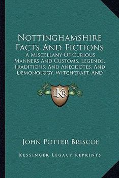 Paperback Nottinghamshire Facts And Fictions: A Miscellany Of Curious Manners And Customs, Legends, Traditions, And Anecdotes, And Demonology, Witchcraft, And M Book