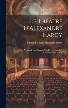 Hardcover Le Théâtre D'Alexandre Hardy: Erster Neudruck der Dramen von Pierre Corneille's Unmittelbarem Vorläu Book