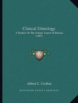 Paperback Clinical Urinology: A Treatise On The Urinary Aspect Of Disease (1907) Book