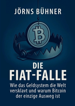 Die Fiat-Falle: Wie das Geldsystem die Welt versklavt und warum Bitcoin der einzige Ausweg ist (German Edition)