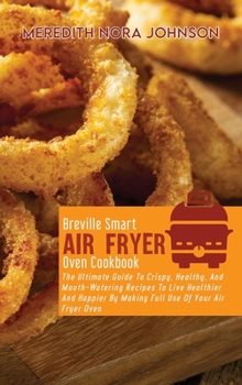 Hardcover Breville Smart Air Fryer Oven Cookbook: The Ultimate Guide To Crispy, Healthy, And Mouth- Watering Recipes To Live Healthier And Happier By Making Ful Book