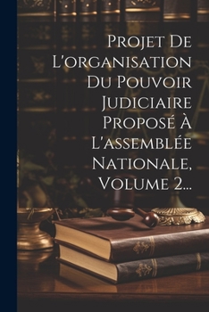 Paperback Projet De L'organisation Du Pouvoir Judiciaire Proposé À L'assemblée Nationale, Volume 2... [French] Book