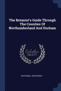 Paperback The Botanist's Guide Through The Counties Of Northumberland And Durham Book