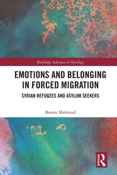 Emotions and Belonging in Forced Migration: Syrian Refugees and Asylum Seekers - Book  of the Routledge Advances in Sociology