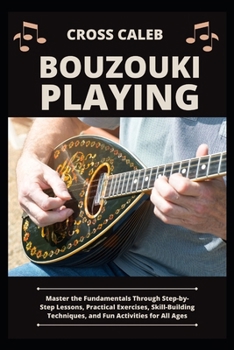 Paperback Bouzouki Playing: Master the Fundamentals Through Step-by-Step Lessons, Practical Exercises, Skill-Building Techniques, and Fun Activities for All Age Book