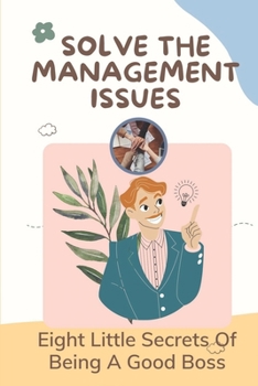 Paperback Solve The Management Issues: Eight Little Secrets Of Being A Good Boss: Deserves A Great Boss Book