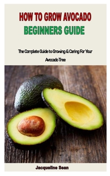 Paperback How to Grow Avocado Beginners Guide: The Complete Guide to Growing & Caring For Your Avocado Tree Book