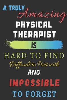 Paperback A Truly Amazing physical therapist Is Hard To Find Difficult To Part With And Impossible To Forget: lined notebook, physical therapist appreciation gi Book