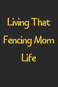 Paperback Living That Fencing Mom Life: Lined Journal, 120 Pages, 6 x 9, Funny Fencing Gift Idea, Black Matte Finish (Living That Fencing Mom Life Journal) Book