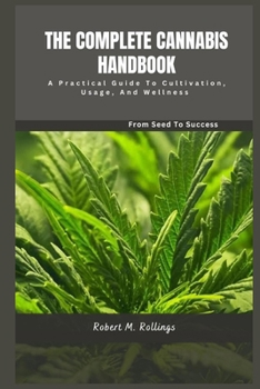 THE COMPLETE CANNABIS HANDBOOK: A Practical Guide to Cultivation, Usage, and Wellness