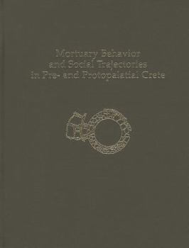 Hardcover Mortuary Behavior and Social Trajectories in Pre- And Protopalatial Crete Book