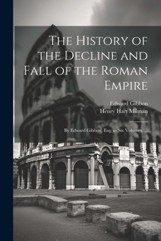 Paperback The History of the Decline and Fall of the Roman Empire: By Edward Gibbon, Esq; in Six Volumes. ... Book