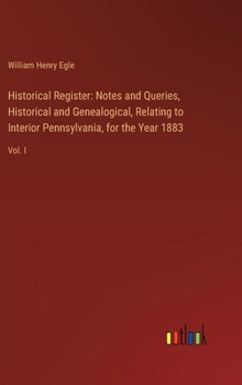 Historical Register: Notes and Queries, Historical and Genealogical, Relating to Interior Pennsylvania, for the Year 1883: Vol. I