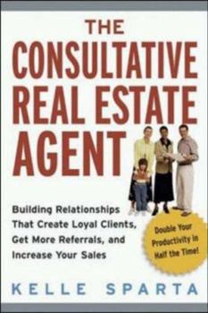 Paperback The Consultative Real Estate Agent: Building Relationships That Create Loyal Clients, Get More Referrals, and Increase Your Sales Book