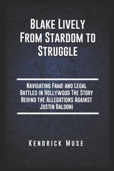 Paperback Blake Lively From Stardom to Struggle: Navigating Fame and Legal Battles in Hollywood The Story Behind the Allegations Against Justin Baldoni Book