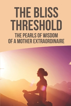 Paperback The Bliss Threshold: The Pearls Of Wisdom Of A Mother Extraordinaire: The Disciples Of Mata Amritanandamayi Devi Book