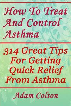 Paperback How To Treat And Control Asthma: 314 Great Tips For Getting Quick Relief From Asthma Book