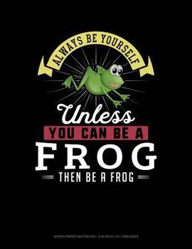 Paperback Always Be Yourself Unless You Can Be a Frog Then Be a Frog: Graph Paper Notebook - 0.25 Inch (1/4) Squares Book