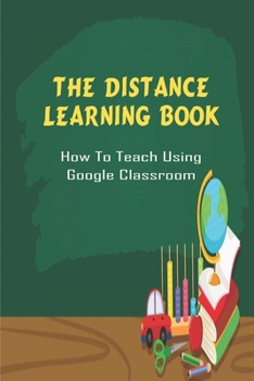 Paperback The Distance Learning Book_ How To Teach Using Google Classroom: Approach To Virtual Teaching Book