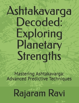 Ashtakavarga Decoded: Exploring Planetary Strengths: Mastering Ashtakavarga: Advanced Predictive Techniques (Vedic Astrology)