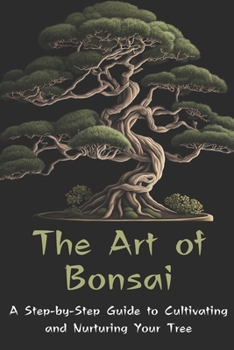 Paperback The Art of Bonsai: A Step-by-Step Guide to Cultivating and Nurturing Your Tree Book