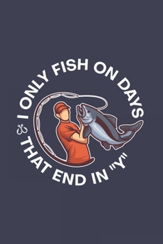 I Only Fish On Days That End In "Y": Funny Angling Journal | Notebook | Workbook For Fishing Dad, Fly Fishing And Angling Lover - 6x9 - 120 Graph Paper Pages