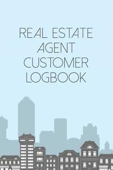 Paperback Real Estate Agent Customer Logbook: Prospects Logbook & Notebook For The Real Estate Professional - Client Organizer Log For An Amazing Follow Up Expe Book