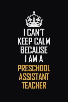 Paperback I Can't Keep Calm Because I Am A Preschool Assistant Teacher: Motivational Career Pride Quote 6x9 Blank Lined Job Inspirational Notebook Journal Book