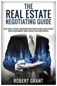 Paperback The Real Estate Negotiating Guide: Best Tools, Tactics, Strategies For Getting The Best Deals In Real Estate Investiments. Basic Tricks To Do Good Pro Book