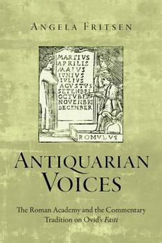 Antiquarian Voices: The Roman Academy and the Commentary Tradition on Ovid's Fasti - Book  of the Text and Context