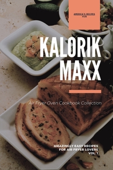Kalorik MAXX Air Fryer Oven Cookbook Collection: Amazingly Easy Recipes for Air Fryer Lovers Vol.1