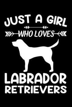 Just A Girl Who Loves LABRADOR RETRIEVERS: Gift for LABRADOR RETRIEVER Dog Lovers Diary | Blank Lined Notebook And Journal | 6x9 Inch 120 Pages White Paper