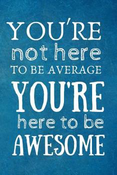 Paperback You're Not Here to be Average, You're Here to be Awesome: Team Motivation Gifts- Lined Blank Notebook Journal Book