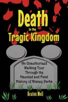 Paperback Death in the Tragic Kingdom: An Unauthorized Walking Tour Through the Haunted and Fatal History of Disney Parks Book