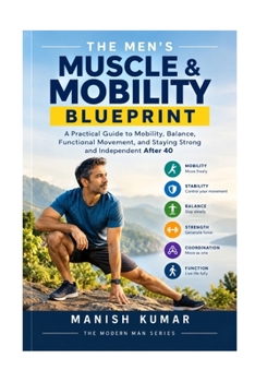 The Men's Muscle & Mobility Blueprint: A Practical Guide to Mobility, Balance, Functional Movement, and Staying Strong and Independent After 40 (THE MODERN MAN BLUEPRINT)