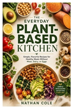 Paperback The Everyday Plant-Based Kitchen: Simple, Flavorful Recipes for Healthy Meals Without Meat, Dairy, or Eggs Book