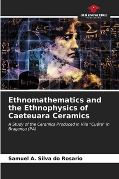 Ethnomathematics and the Ethnophysics of Caeteuara Ceramics: A Study of the Ceramics Produced in Vila "Cuéra" in Bragança (PA)