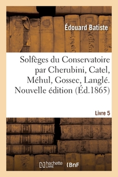 Paperback Solfèges Du Conservatoire Par Cherubini, Catel, Méhul, Gossec, Langlé. Nouvelle Édition. Livre 5 [French] Book